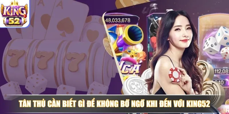 Tân thủ cần biết gì để không bỡ ngỡ khi đến với King52 Tân thủ cần biết gì để không bỡ ngỡ khi đến với King52